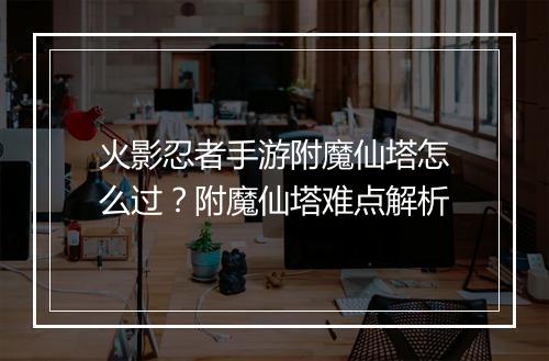 火影忍者手游附魔仙塔怎么过?附魔仙塔难点解析