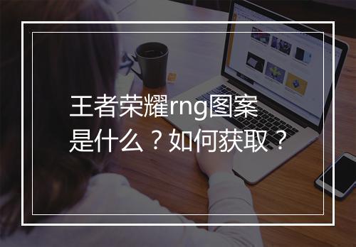 王者荣耀rng图案是什么？如何获取？
