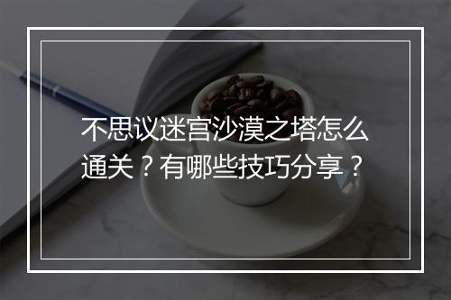 不思议迷宫沙漠之塔怎么通关？有哪些技巧分享？