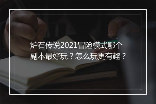 炉石传说2021冒险模式哪个副本最好玩？怎么玩更有趣？