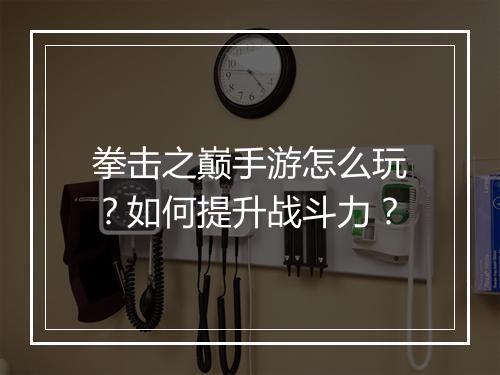 拳击之巅手游怎么玩？如何提升战斗力？