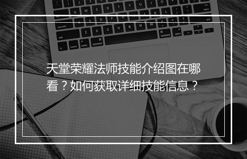 天堂荣耀法师技能介绍图在哪看？如何获取详细技能信息？