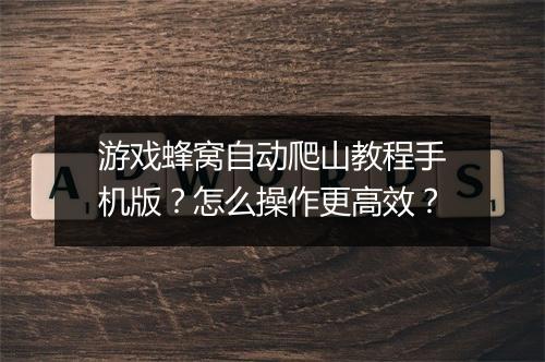游戏蜂窝自动爬山教程手机版？怎么操作更高效？