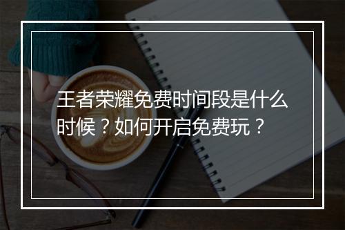 王者荣耀免费时间段是什么时候？如何开启免费玩？