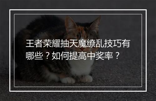 王者荣耀抽天魔缭乱技巧有哪些？如何提高中奖率？