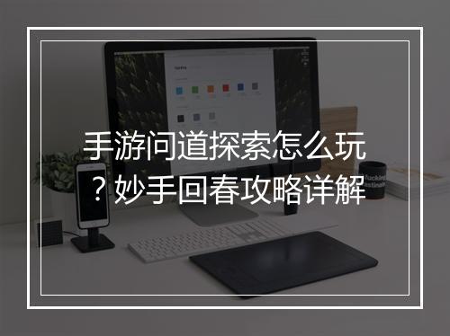 手游问道探索怎么玩？妙手回春攻略详解