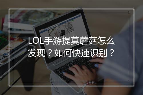 LOL手游提莫蘑菇怎么发现？如何快速识别？