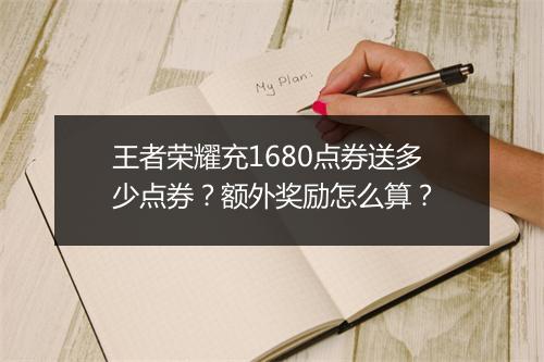 王者荣耀充1680点券送多少点券？额外奖励怎么算？
