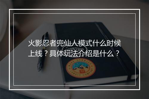 火影忍者兜仙人模式什么时候上线？具体玩法介绍是什么？
