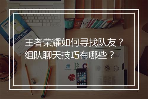 王者荣耀如何寻找队友?组队聊天技巧有哪些?