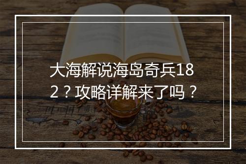 大海解说海岛奇兵182？攻略详解来了吗？