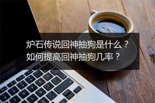 炉石传说回神抽狗是什么？如何提高回神抽狗几率？