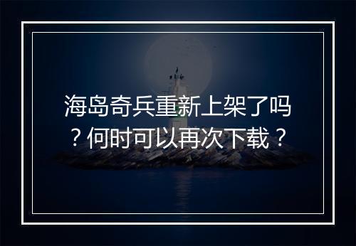 海岛奇兵重新上架了吗？何时可以再次下载？