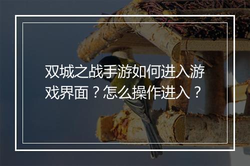 双城之战手游如何进入游戏界面？怎么操作进入？