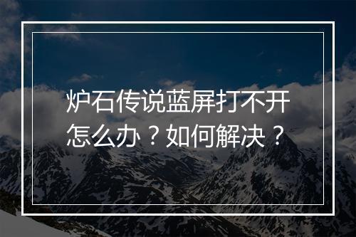 炉石传说蓝屏打不开怎么办？如何解决？