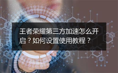 王者荣耀第三方加速怎么开启？如何设置使用教程？