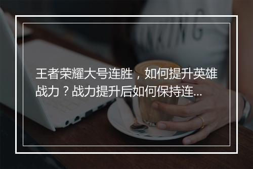 王者荣耀大号连胜，如何提升英雄战力？战力提升后如何保持连胜？