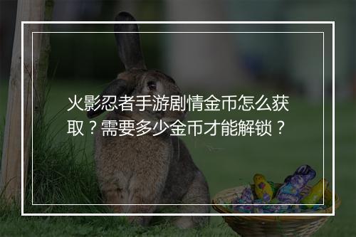 火影忍者手游剧情金币怎么获取？需要多少金币才能解锁？