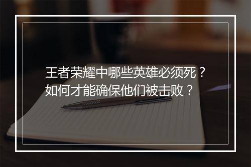 王者荣耀中哪些英雄必须死？如何才能确保他们被击败？