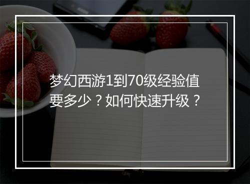 梦幻西游1到70级经验值要多少？如何快速升级？