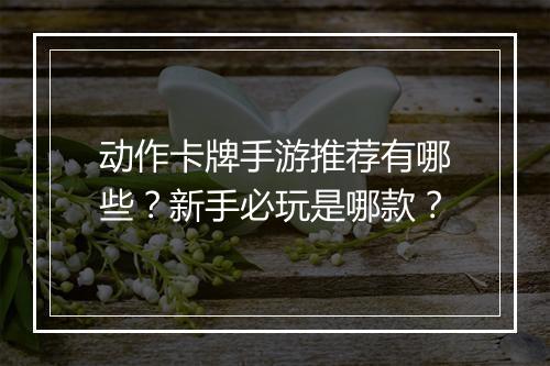 动作卡牌手游推荐有哪些?新手必玩是哪款?