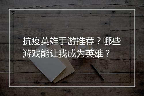 抗疫英雄手游推荐?哪些游戏能让我成为英雄?