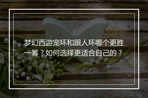 梦幻西游宠环和跟人环哪个更胜一筹？如何选择更适合自己的？