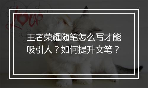 王者荣耀随笔怎么写才能吸引人?如何提升文笔?