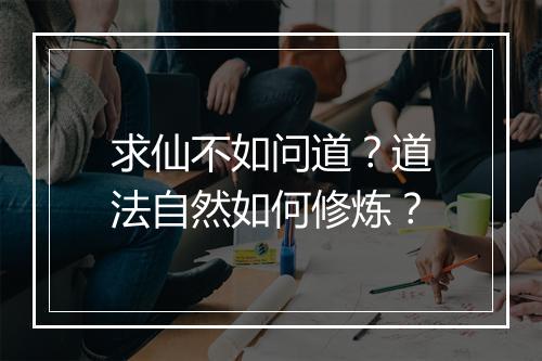 求仙不如问道？道法自然如何修炼？