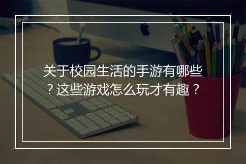 关于校园生活的手游有哪些？这些游戏怎么玩才有趣？
