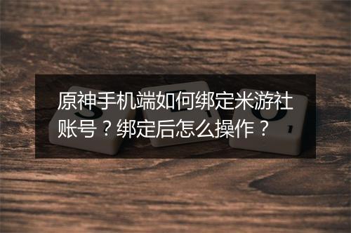 原神手机端如何绑定米游社账号？绑定后怎么操作？