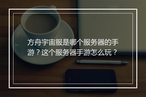 方舟宇宙服是哪个服务器的手游?这个服务器手游怎么玩?
