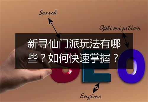 新寻仙门派玩法有哪些？如何快速掌握？