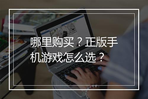 哪里购买？正版手机游戏怎么选？