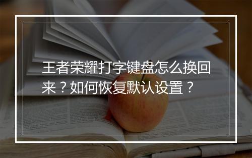 王者荣耀打字键盘怎么换回来？如何恢复默认设置？
