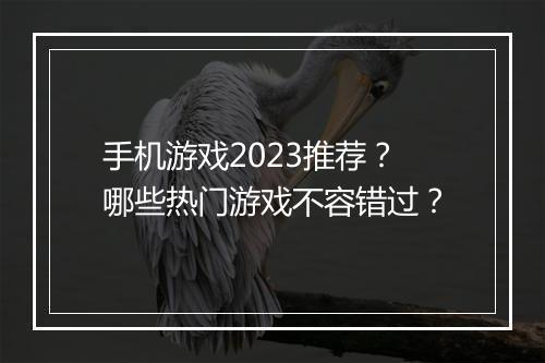 手机游戏2023推荐？哪些热门游戏不容错过？