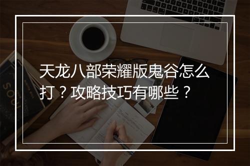 天龙八部荣耀版鬼谷怎么打？攻略技巧有哪些？