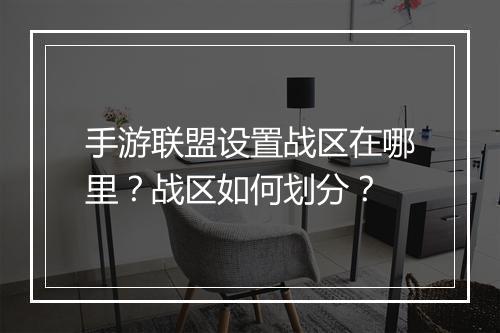 手游联盟设置战区在哪里？战区如何划分？
