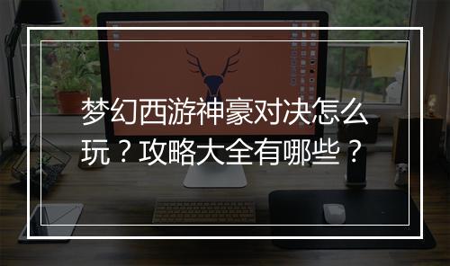 梦幻西游神豪对决怎么玩？攻略大全有哪些？