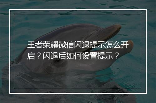 王者荣耀微信闪退提示怎么开启？闪退后如何设置提示？