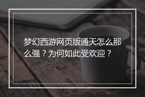 梦幻西游网页版通天怎么那么强？为何如此受欢迎？