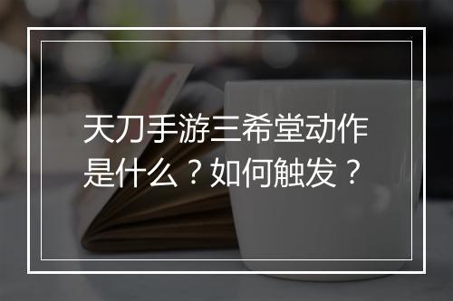 天刀手游三希堂动作是什么?如何触发?