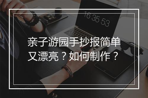 亲子游园手抄报简单又漂亮？如何制作？