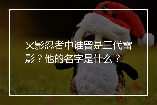 火影忍者中谁曾是三代雷影？他的名字是什么？