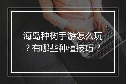 海岛种树手游怎么玩？有哪些种植技巧？