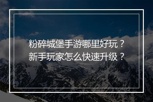 粉碎城堡手游哪里好玩？新手玩家怎么快速升级？