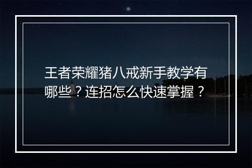 王者荣耀猪八戒新手教学有哪些？连招怎么快速掌握？