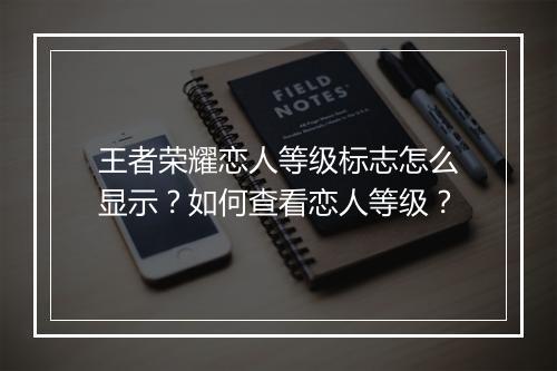王者荣耀恋人等级标志怎么显示？如何查看恋人等级？