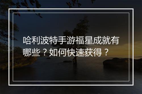 哈利波特手游福星成就有哪些?如何快速获得?