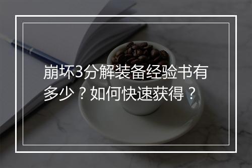 崩坏3分解装备经验书有多少？如何快速获得？